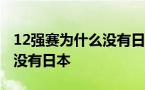 12强赛为什么没有日本和韩国 12强赛为什么没有日本 