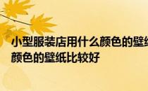 小型服装店用什么颜色的壁纸比较好？小白问服装店用什么颜色的壁纸比较好