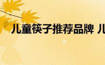 儿童筷子推荐品牌 儿童筷子哪个牌子好？