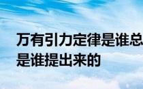 万有引力定律是谁总结出来的 万有引力定律是谁提出来的 