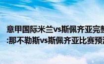 意甲国际米兰vs斯佩齐亚完整视频2021/22意甲第19轮展望:那不勒斯vs斯佩齐亚比赛预测