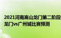 2021河南嵩山龙门第二阶段赛程 2021中超第14轮河南嵩山龙门vs广州城比赛预测 