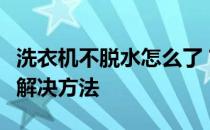 洗衣机不脱水怎么了？洗衣机不脱水的原因及解决方法