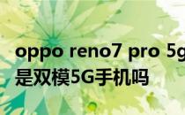 oppo reno7 pro 5g 手机 OPPOReno7Pro是双模5G手机吗 