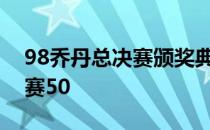 98乔丹总决赛颁奖典礼乔丹为什么能进总决赛50