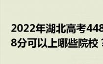 2022年湖北高考448分可以报哪些大学？448分可以上哪些院校？