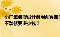 小户型装修设计费用预算如何设计住宅风格装修？单纯设计不装修要多少钱？