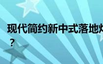 现代简约新中式落地灯现代欧式落地灯怎么样？