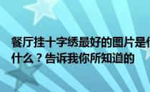 餐厅挂十字绣最好的图片是什么？餐厅挂十字绣最好的图是什么？告诉我你所知道的