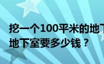 挖一个100平米的地下室需要多少钱？挖一个地下室要多少钱？