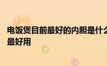 电饭煲目前最好的内胆是什么内胆 我想知道什么样的电饭煲最好用 