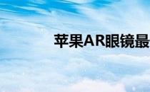 苹果AR眼镜最快2022年发布