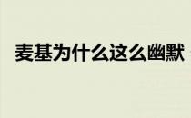 麦基为什么这么幽默 麦基为什么那么搞笑 