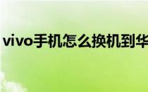 vivo手机怎么换机到华为 vivo手机怎么换机 
