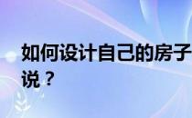 如何设计自己的房子 如何设计建筑？谁能说说？