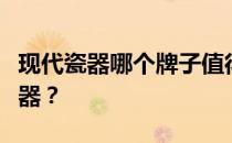 现代瓷器哪个牌子值得收藏？如何收藏现代瓷器？