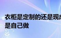 衣柜是定制的还是现成的？解决衣柜是定制还是自己做