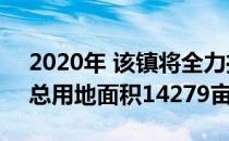 2020年 该镇将全力推进重点项目征地工作 总用地面积14279亩