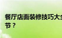 餐厅店面装修技巧大全餐厅店面装修有哪些细节？