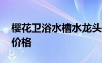 樱花卫浴水槽水龙头价格 求解樱花水槽龙头价格 