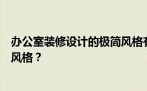 办公室装修设计的极简风格有哪些弱点？办公室装修有哪些风格？