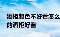 酒柜颜色不好看怎么补救 我想知道什么颜色的酒柜好看 