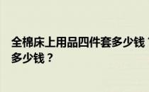 全棉床上用品四件套多少钱？想问一下全棉四件套床上用品多少钱？