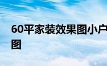 60平家装效果图小户型 小户型家装设计效果图 