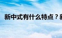 新中式有什么特点？新中国风有什么特点？