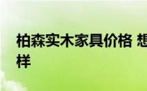 柏森实木家具价格 想问问柏森实木沙发怎么样 