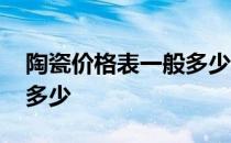 陶瓷价格表一般多少 陶瓷配饰的价格一般是多少 