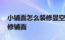 小铺面怎么装修显空间大 求大神说下怎样装修铺面 