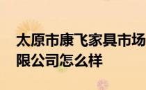 太原市康飞家具市场在哪里 成都康飞家具有限公司怎么样 