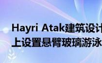 Hayri Atak建筑设计工作室建议在挪威峡湾上设置悬臂玻璃游泳池