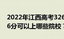 2022年江西高考326分可以报哪些大学？326分可以上哪些院校？