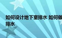 如何设计地下室排水 如何做好地下室排水 如何做好地下室排水