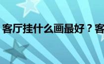 客厅挂什么画最好？客厅挂什么最值得注意？