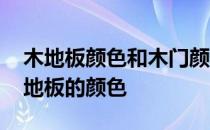 木地板颜色和木门颜色搭配 请问如何选择木地板的颜色 