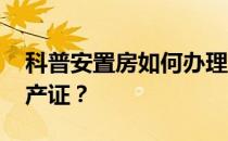 科普安置房如何办理房产证 安置房是否有房产证？