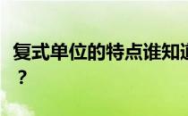 复式单位的特点谁知道复式单位的特点是什么？