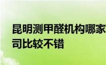 昆明测甲醛机构哪家好 昆明测甲醛找哪家公司比较不错 