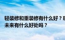 轻装修和重装修有什么好？现代家居——重装修轻装饰；对未来有什么好处吗？