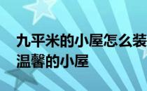 九平米的小屋怎么装修 求大神说下怎样装饰温馨的小屋 