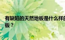 有缺陷的天然地板是什么样的？你需要了解什么样的天然地板？