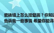 瓷砖墙上怎么挂壁画？你知道壁画是怎么挂在墙上的吗？请告诉我一些事情 希望你能详细一点 谢谢！