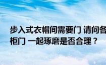 步入式衣帽间需要门 请问各位老师 步入式衣帽间不需要衣柜门 一起琢磨是否合理？