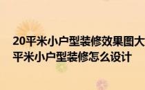 20平米小户型装修效果图大全问你老式小户型怎么装修 20平米小户型装修怎么设计