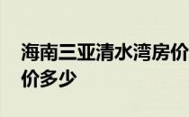 海南三亚清水湾房价情况 请问三亚清水湾房价多少 