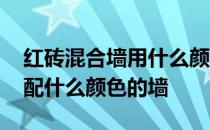 红砖混合墙用什么颜色好看 谁可以说说红砖配什么颜色的墙 