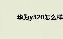 华为y320怎么样？华为y320评测